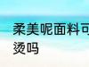 柔美呢面料可以熨烫吗 毛呢面料能熨烫吗