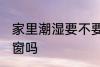 家里潮湿要不要关窗 家里潮湿需要关窗吗