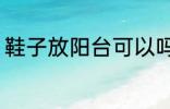 鞋子放阳台可以吗 鞋子能放在阳台吗