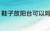 鞋子放阳台可以吗 鞋子能放在阳台吗