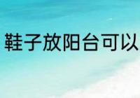 鞋子放阳台可以吗 鞋子能放在阳台吗