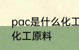 pac是什么化工原料 pac具体是什么化工原料
