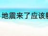 地震来了应该躲哪里 地震躲哪里合适