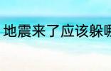 地震来了应该躲哪里 地震躲哪里合适