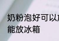 奶粉泡好可以放冰箱吗 奶粉泡好能不能放冰箱