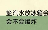 盐汽水放冰箱会爆炸吗 盐汽水放冰箱会不会爆炸