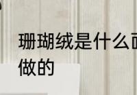 珊瑚绒是什么面料 珊瑚绒是什么面料做的