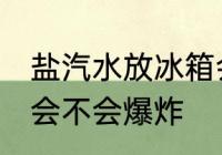盐汽水放冰箱会爆炸吗 盐汽水放冰箱会不会爆炸