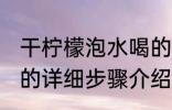 干柠檬泡水喝的正确方法 干柠檬泡水的详细步骤介绍