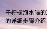 干柠檬泡水喝的正确方法 干柠檬泡水的详细步骤介绍