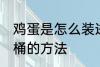 鸡蛋是怎么装进油桶的 把鸡蛋装进油桶的方法