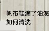 帆布鞋滴了油怎么清洗 帆布鞋滴了油如何清洗