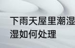 下雨天屋里潮湿怎么办 下雨天屋里潮湿如何处理