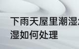 下雨天屋里潮湿怎么办 下雨天屋里潮湿如何处理