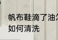 帆布鞋滴了油怎么清洗 帆布鞋滴了油如何清洗