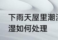下雨天屋里潮湿怎么办 下雨天屋里潮湿如何处理