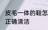 皮毛一体的鞋怎么清洗 皮毛一体的鞋正确清洁