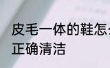 皮毛一体的鞋怎么清洗 皮毛一体的鞋正确清洁