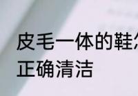 皮毛一体的鞋怎么清洗 皮毛一体的鞋正确清洁
