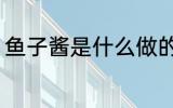 鱼子酱是什么做的 鱼子酱的制作原料