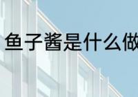 鱼子酱是什么做的 鱼子酱的制作原料