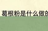 葛根粉是什么做的 做葛根粉的原材料