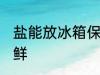 盐能放冰箱保鲜吗 盐能不能放冰箱保鲜