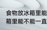 食物放冰箱里能一直保鲜吗 食物放冰箱里能不能一直保鲜