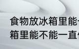 食物放冰箱里能一直保鲜吗 食物放冰箱里能不能一直保鲜