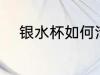 银水杯如何清洗 银水杯怎样清洗