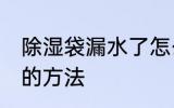 除湿袋漏水了怎么处理 除湿袋漏水了的方法