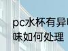 pc水杯有异味怎么处理 pc水杯有异味如何处理