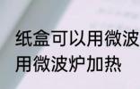 纸盒可以用微波炉加热吗 纸盒能不能用微波炉加热