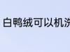 白鸭绒可以机洗吗 白鸭绒能不能机洗
