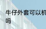 牛仔外套可以机洗吗 牛仔外套能机洗吗