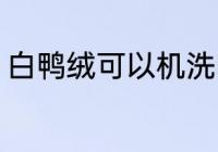 白鸭绒可以机洗吗 白鸭绒能不能机洗