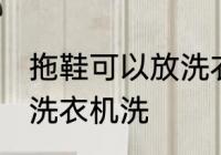 拖鞋可以放洗衣机洗吗 拖鞋能不能放洗衣机洗