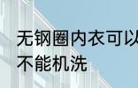 无钢圈内衣可以机洗吗 无钢圈内衣能不能机洗