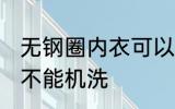 无钢圈内衣可以机洗吗 无钢圈内衣能不能机洗