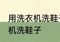 用洗衣机洗鞋子可以吗 能不能用洗衣机洗鞋子