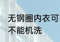 无钢圈内衣可以机洗吗 无钢圈内衣能不能机洗
