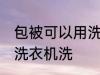 包被可以用洗衣机洗吗 包被能不能用洗衣机洗