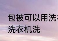 包被可以用洗衣机洗吗 包被能不能用洗衣机洗