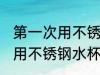 第一次用不锈钢水杯怎么清洗 第一次用不锈钢水杯如何清洗