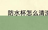 防水杯怎么清洗 防水杯如何清洗