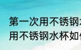 第一次用不锈钢水杯怎么清洗 第一次用不锈钢水杯如何清洗