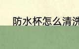 防水杯怎么清洗 防水杯如何清洗