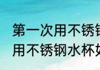 第一次用不锈钢水杯怎么清洗 第一次用不锈钢水杯如何清洗