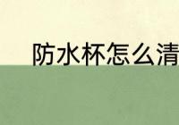 防水杯怎么清洗 防水杯如何清洗