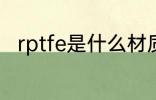 rptfe是什么材质 rptfe是哪种材料